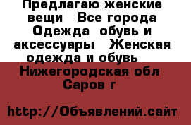 Предлагаю женские вещи - Все города Одежда, обувь и аксессуары » Женская одежда и обувь   . Нижегородская обл.,Саров г.